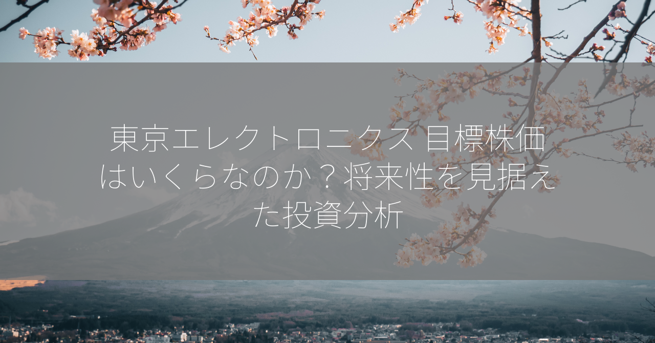 東京エレクトロニクス 目標株価はいくらなのか？将来性を見据えた投資分析