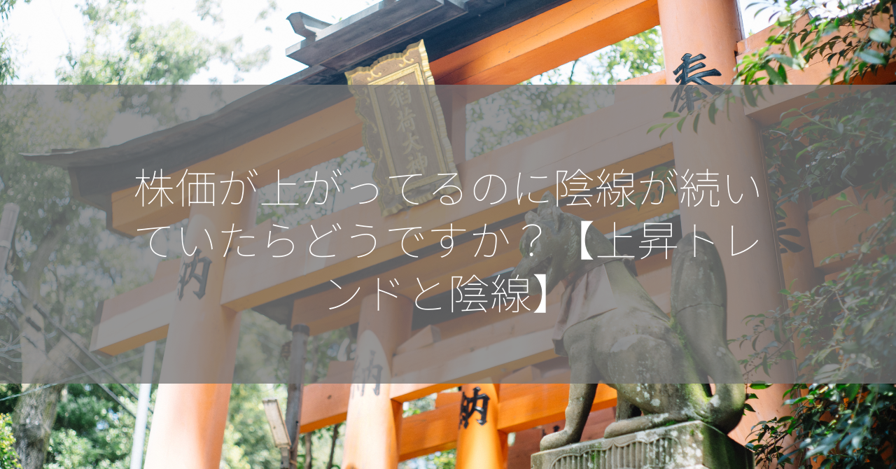 株価が上がってるのに陰線が続いていたらどうですか？【上昇トレンドと陰線】