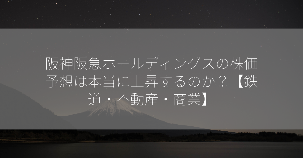 阪神阪急ホールディングスの株価予想は本当に上昇するのか？【鉄道・不動産・商業】